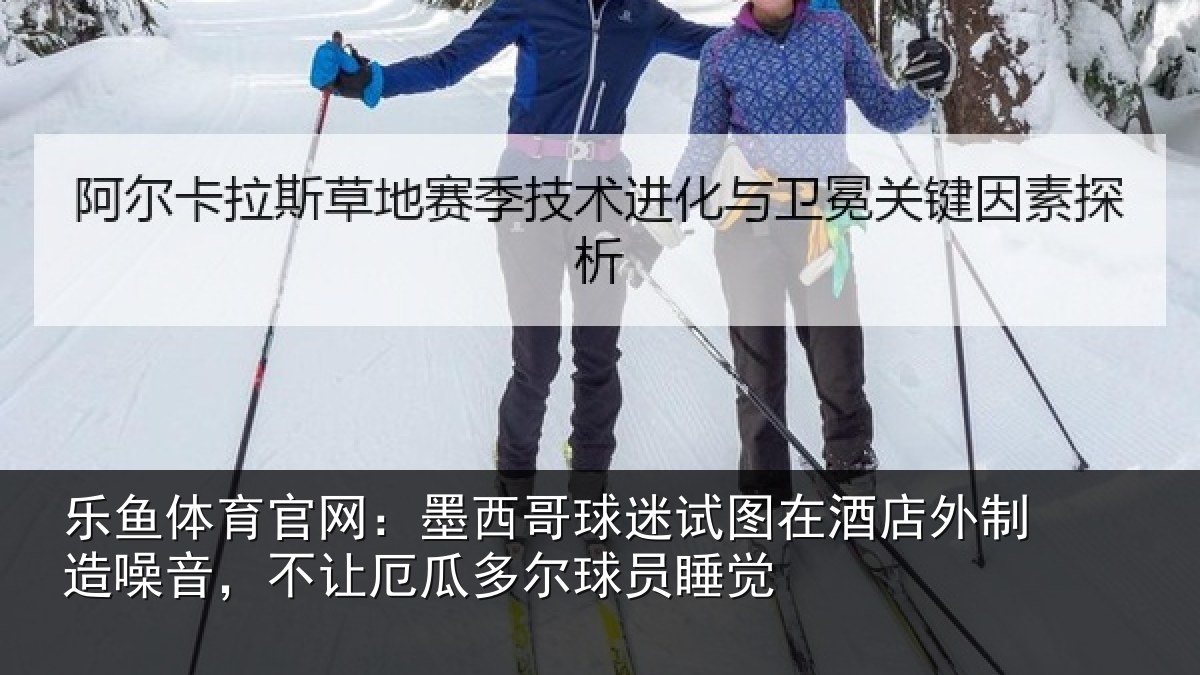 乐鱼体育官网：墨西哥球迷试图相关情况，不让厄瓜多尔球员睡觉