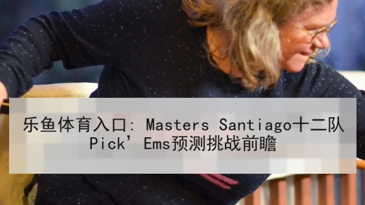 乐鱼体育入口: Masters Santiago十二队Pick’Ems预测挑战前瞻