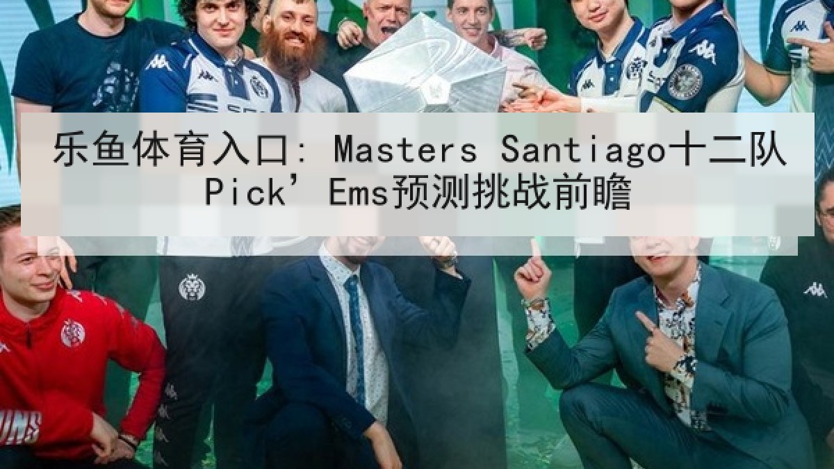 乐鱼体育入口: Masters Santiago十二队Pick’Ems预测挑战前瞻