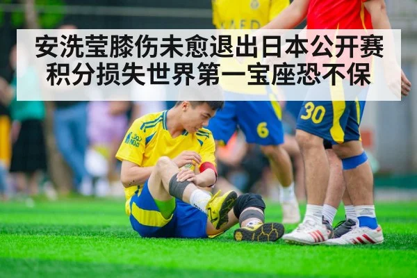 安洗莹膝伤未愈退出日本公开赛积分损失世界第一宝座恐不保
