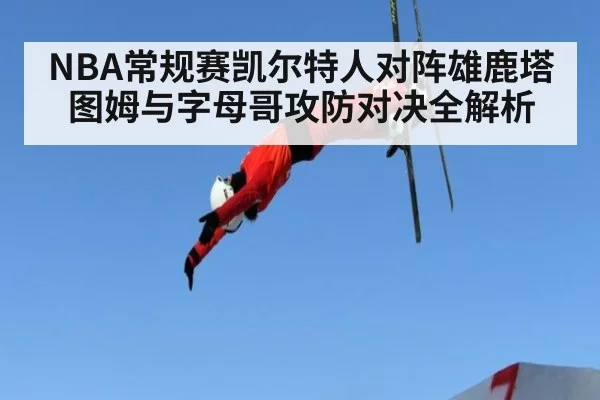 NBA常规赛凯尔特人对阵雄鹿塔图姆与字母哥攻防对决全解析
